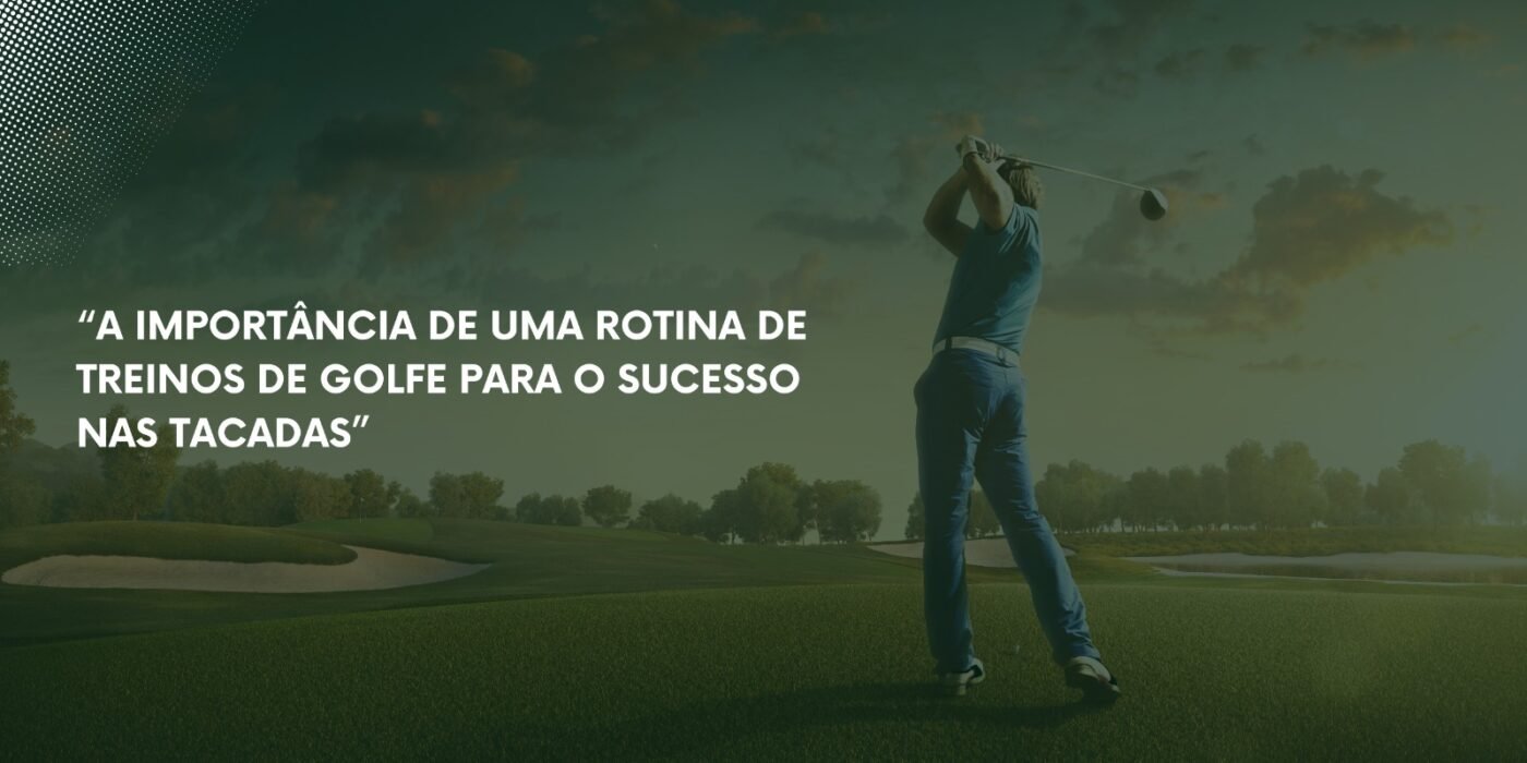 A Importância de uma rotina de treinos de golfe para o sucesso nas tacadas